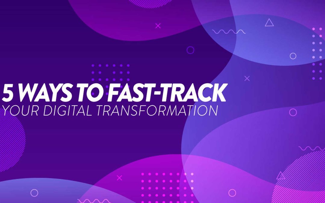 5 ways to fast track your digital transformation