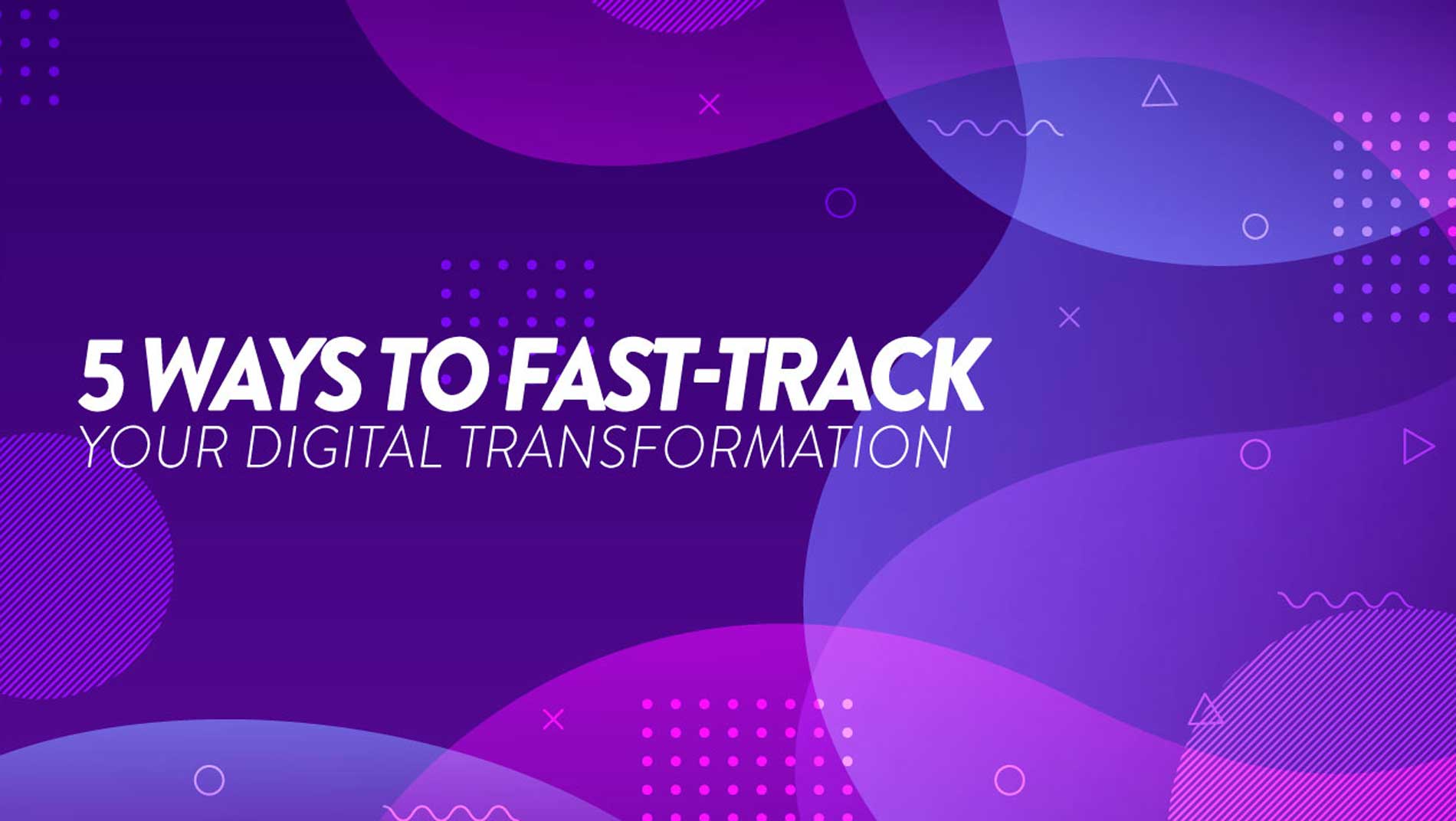 5 ways to fast track your digital transformation